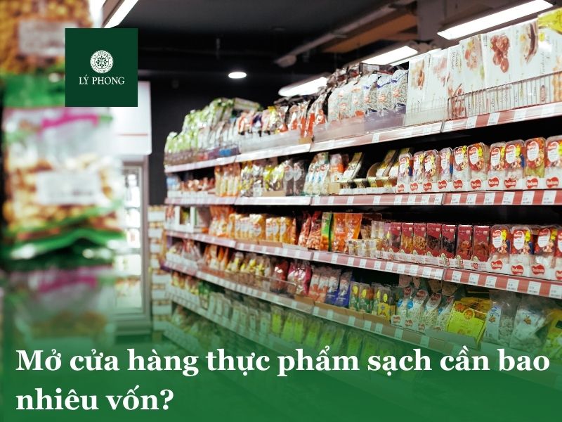 Mở cửa hàng thực phẩm sạch cần bao nhiêu vốn?